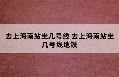 去上海南站坐几号线 去上海南站坐几号线地铁